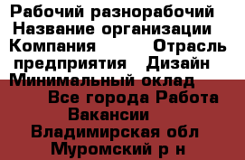 Рабочий-разнорабочий › Название организации ­ Компания BRAVO › Отрасль предприятия ­ Дизайн › Минимальный оклад ­ 27 000 - Все города Работа » Вакансии   . Владимирская обл.,Муромский р-н